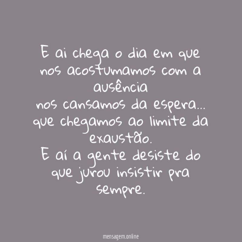 e ai chega o dia em que nos acostumamos com a ausência
nos cansamos da espera…
que chegamos ao limite da exaustão.