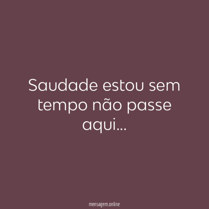 Saudade estou sem tempo não passe aqui
