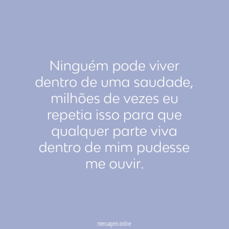 Ninguém pode viver dentro de uma saudade