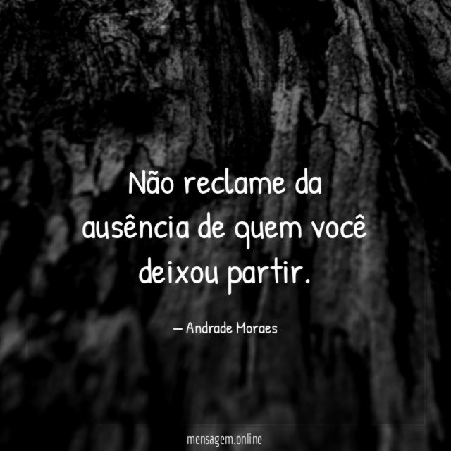 Não reclame da ausência de quem você deixou partir