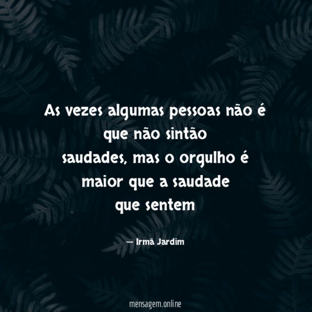 As vezes algumas pessoas não é que não sintão saudades