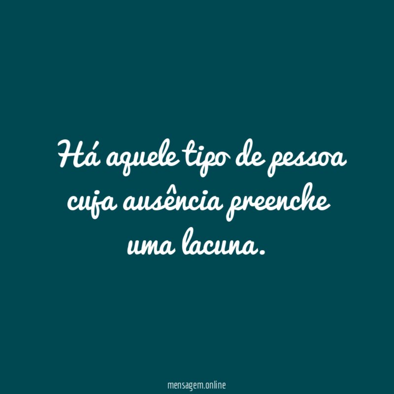 Há aquele tipo de pessoa cuja ausência preenche uma lacuna