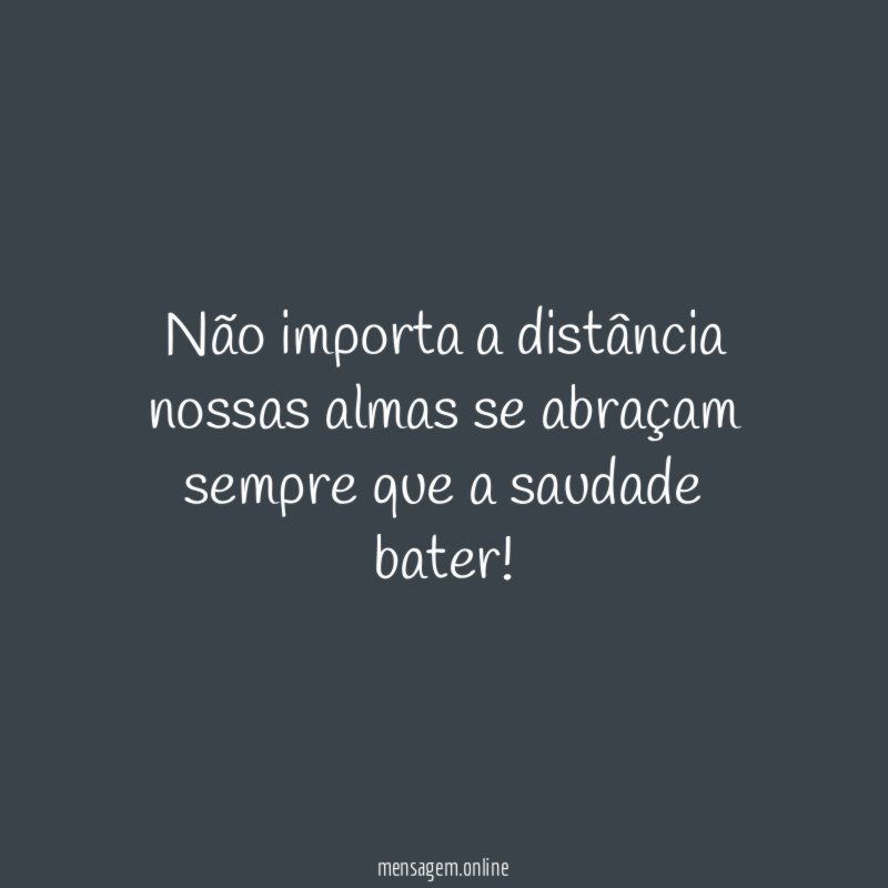 Não importa a distância nossas almas se abraçam