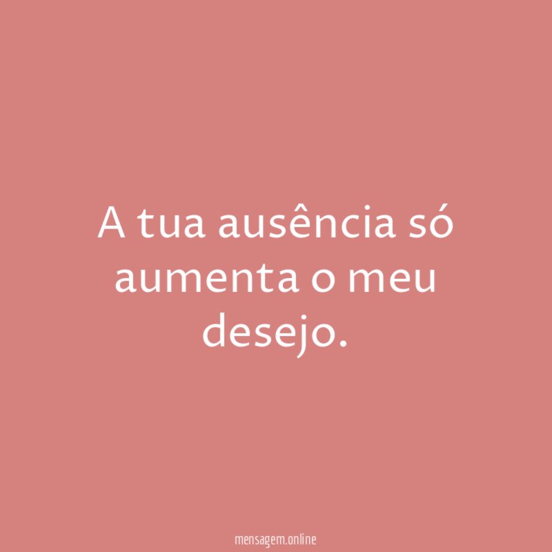 A tua ausência só aumenta o meu desejo