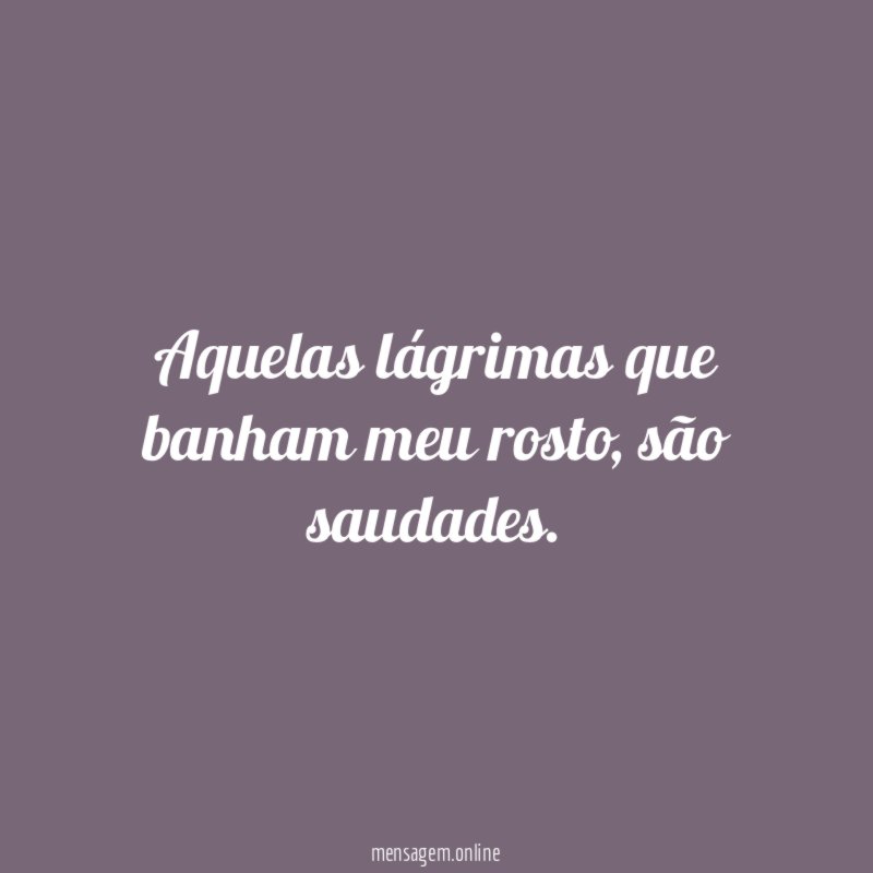 Aquelas lágrimas que banham meu rosto