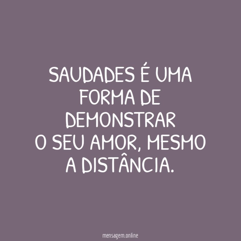 SAUDADES É UMA FORMA DE DEMONSTRAR O SEU AMOR