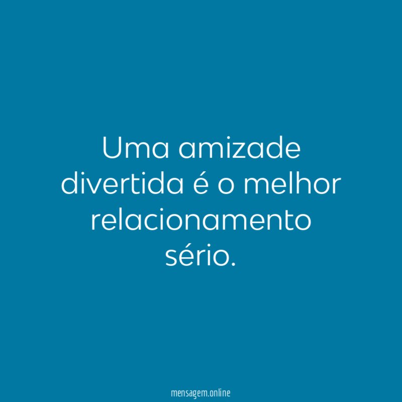 Uma amizade divertida é o melhor relacionamento sério