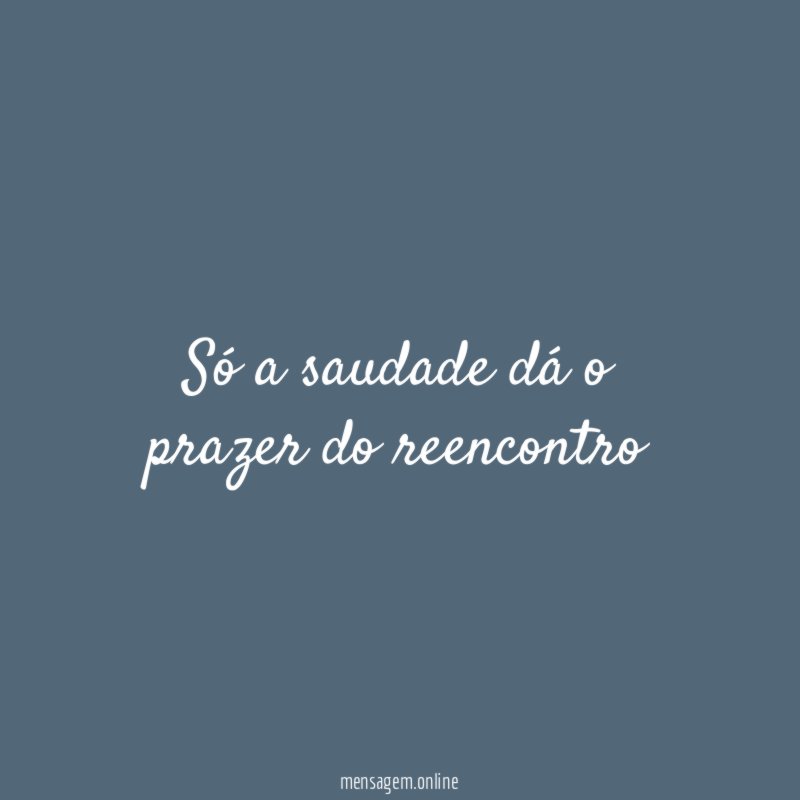 Só a saudade dá o prazer do reencontro