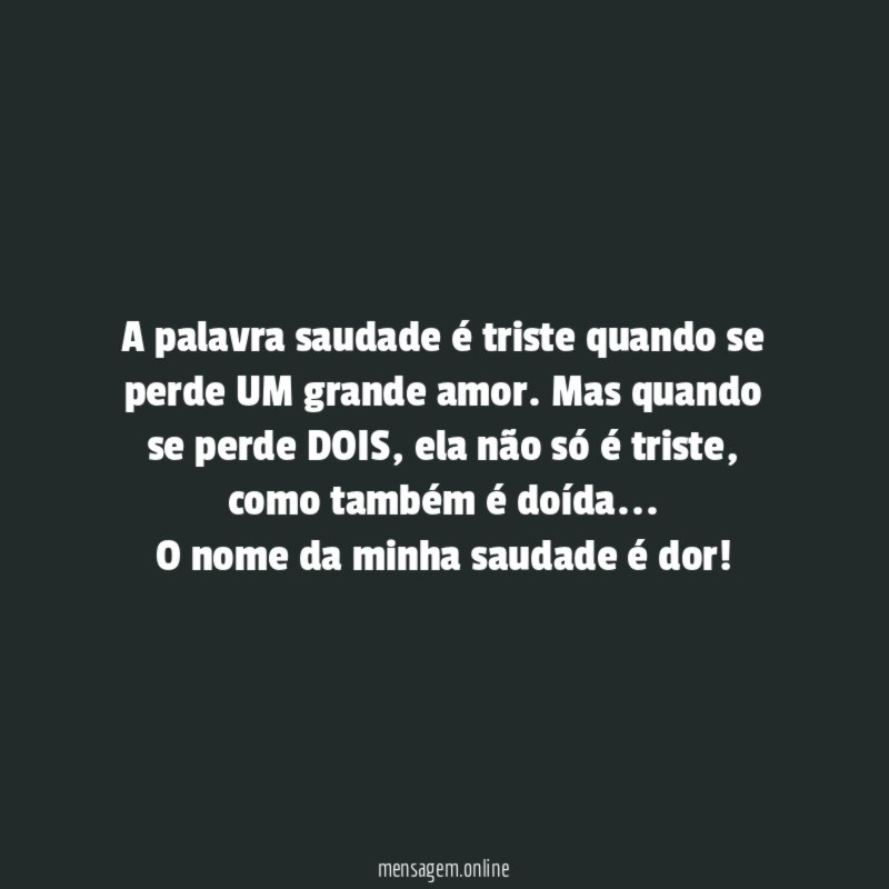 A palavra saudade é triste quando se perde UM grande amor