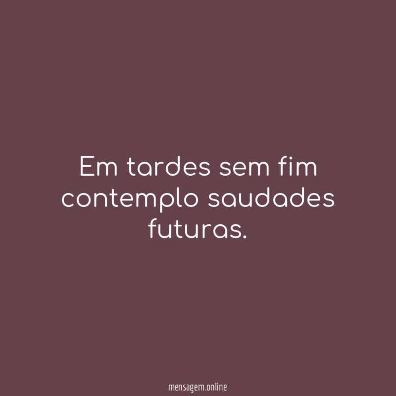Em tardes sem fim contemplo saudades futuras