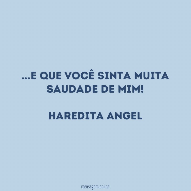 e que você sinta muita saudade de mim