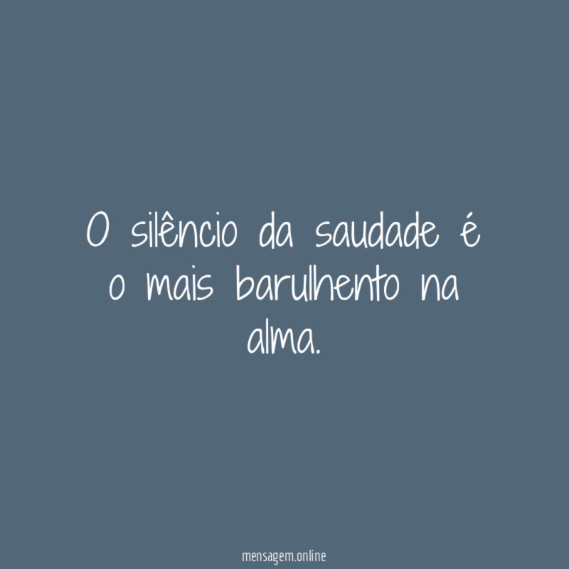 O silêncio da saudade é o mais barulhento na alma