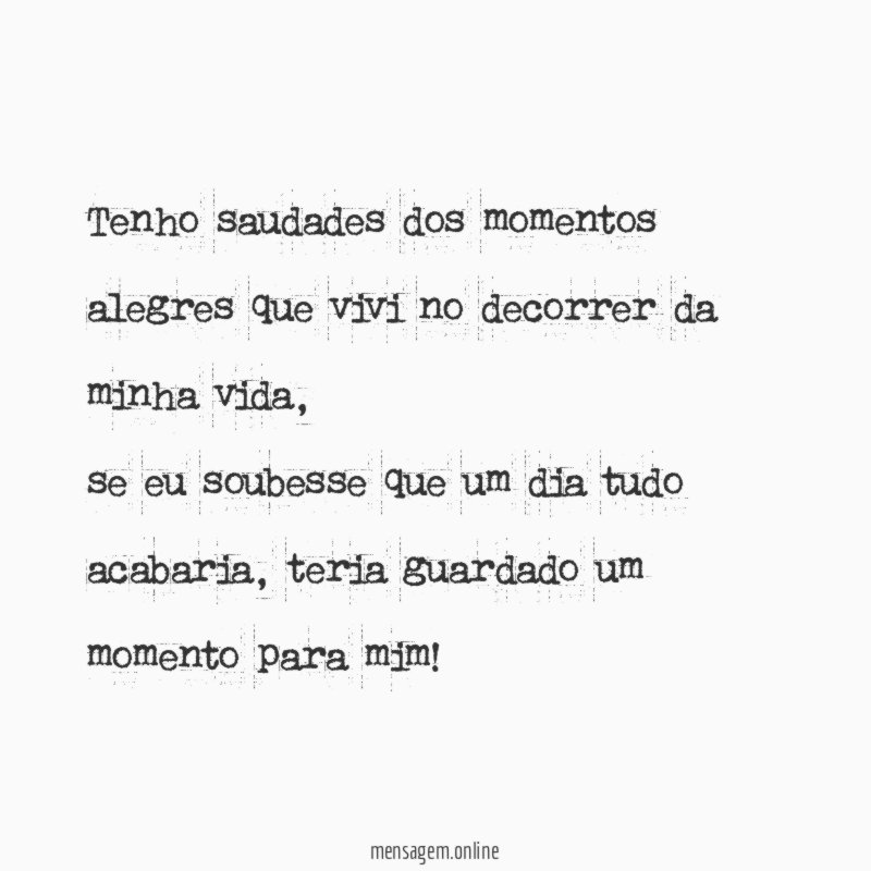 Tenho saudades dos momentos alegres que vivi no decorrer da minha vida