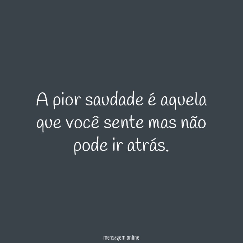 A pior saudade é aquela que você sente