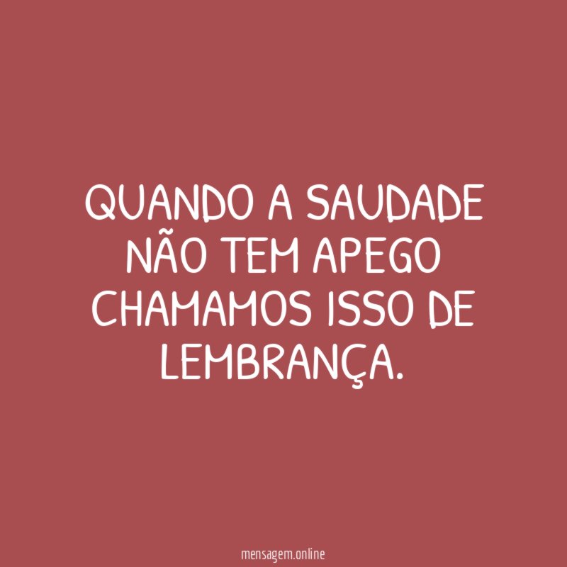 Quando a saudade não tem apego chamamos isso de lembrança