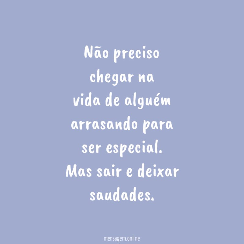 Não preciso chegar na vida de alguém arrasando para ser especial