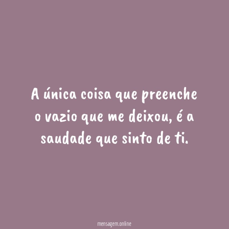 A única coisa que preenche o vazio que me deixou