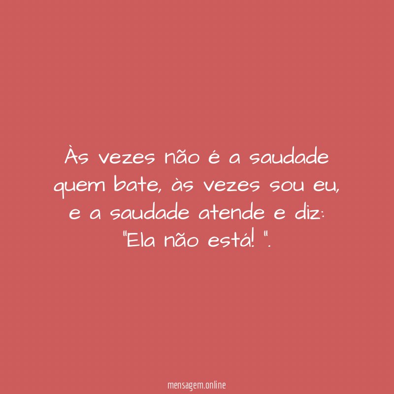 Às vezes não é a saudade quem bate