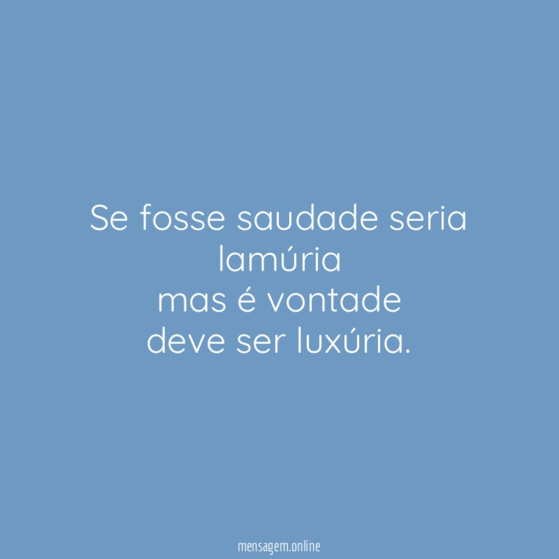 se fosse saudade seria lamúria mas é vontade deve ser luxúria