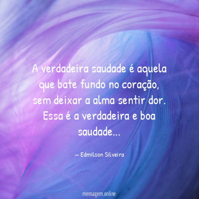 A verdadeira saudade é aquela que bate fundo no coração