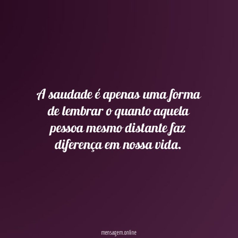 A saudade é apenas uma forma de lembrar