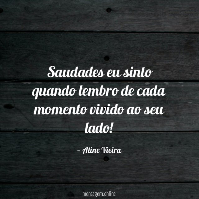 Saudades eu sinto quando lembro de cada momento vivido ao seu lado