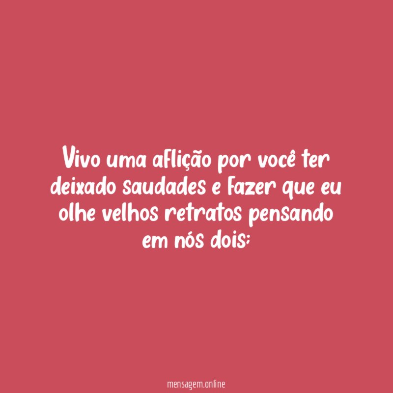 Vivo uma aflição por você ter deixado saudades