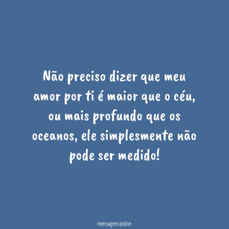 Não preciso dizer que meu amor por ti