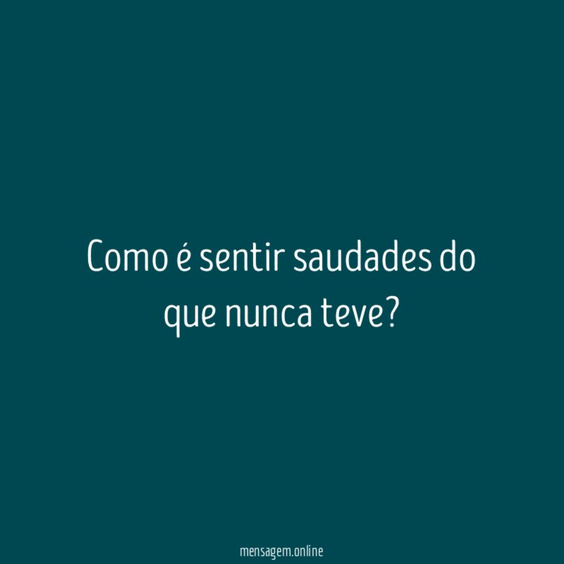 Como é sentir saudades do que nunca teve