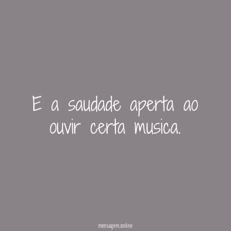 E a saudade aperta ao ouvir certa musica