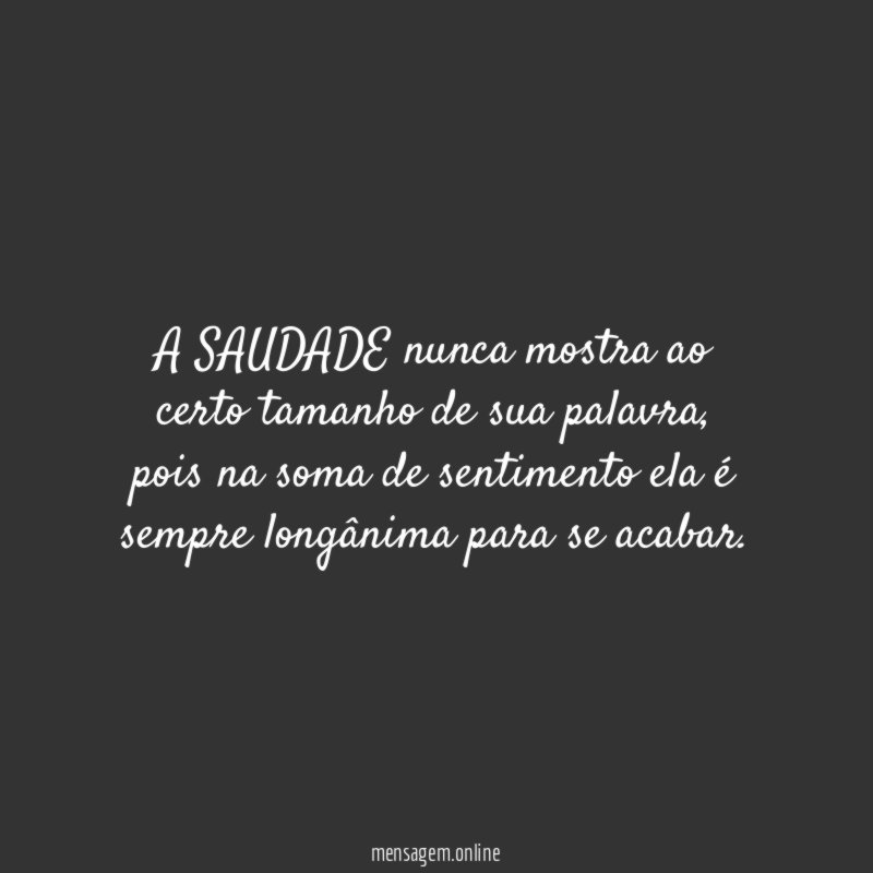 A SAUDADE nunca mostra ao certo tamanho de sua palavra