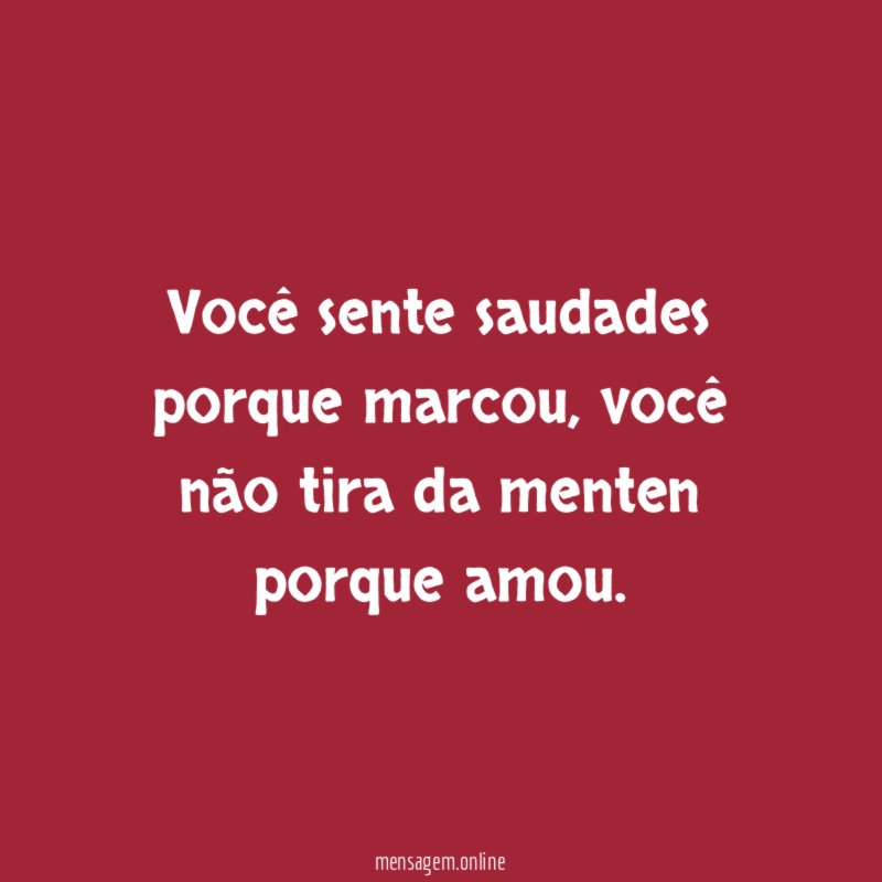 Você sente saudades porque marcou