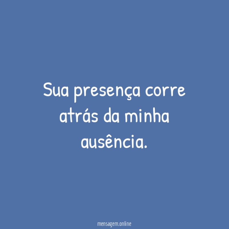 Sua presença corre atrás da minha ausência