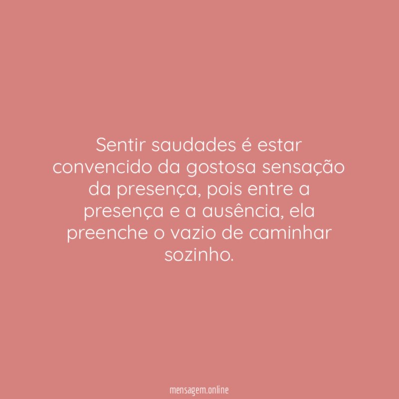 Sentir saudades é estar convencido da gostosa sensação da presença
