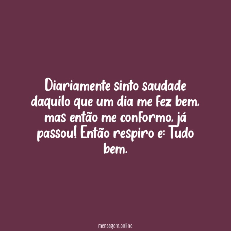 Diariamente sinto saudade daquilo que um dia me fez bem