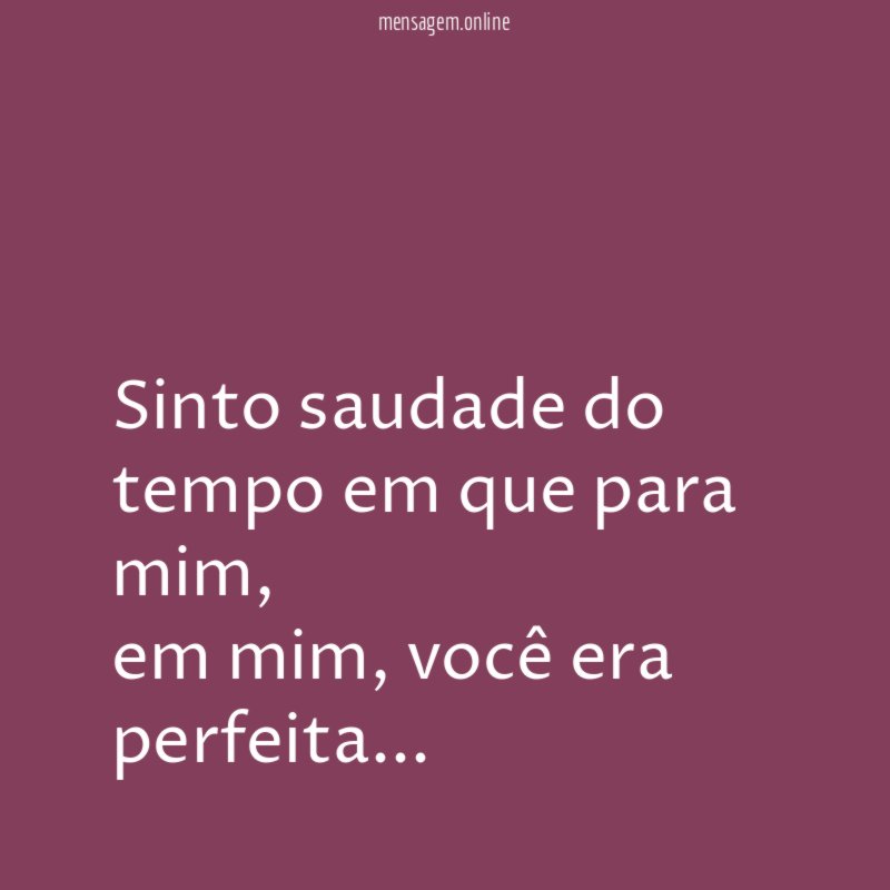 Sinto saudade do tempo em que para mim