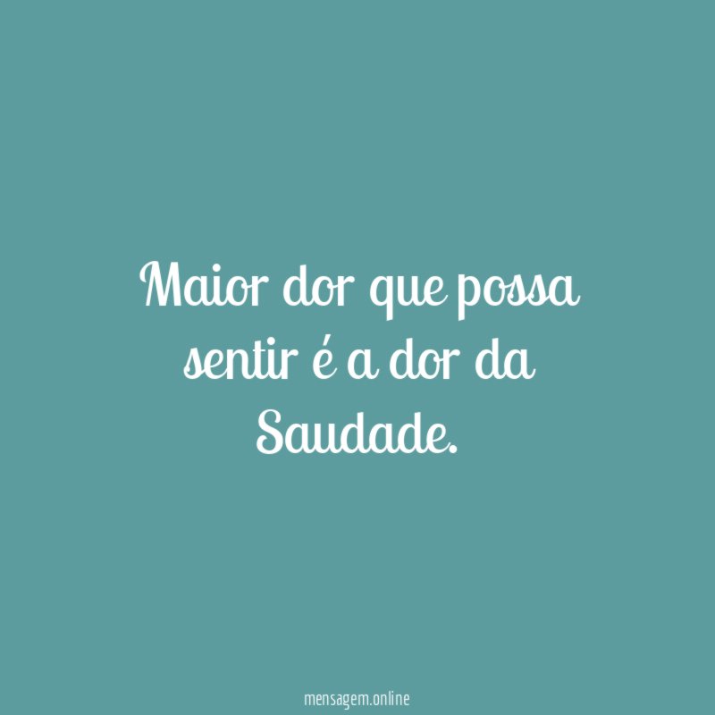 Maior dor que possa sentir é a dor da Saudade