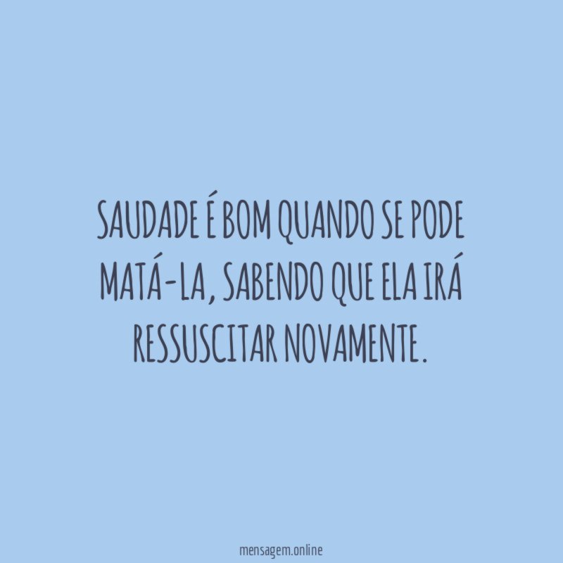 Saudade é bom quando se pode matá-la