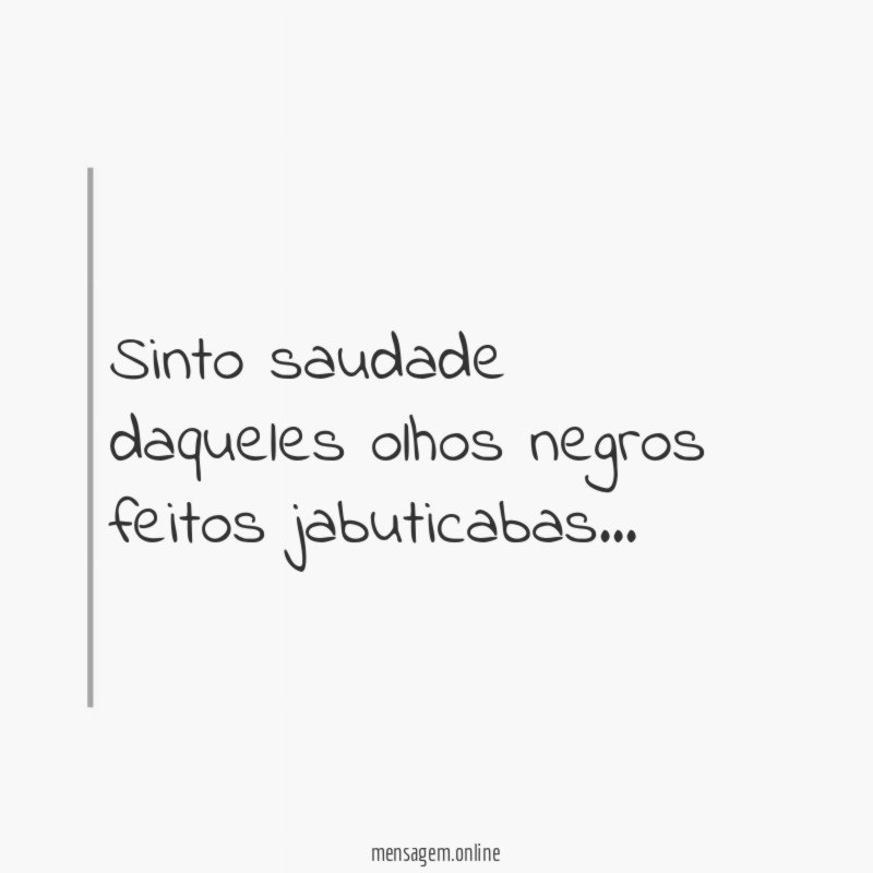 Sinto saudade daqueles olhos negros feitos jabuticabas