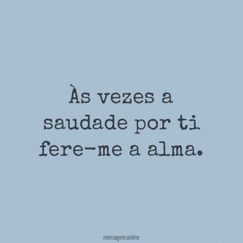 Às vezes a saudade por ti fere-me a alma