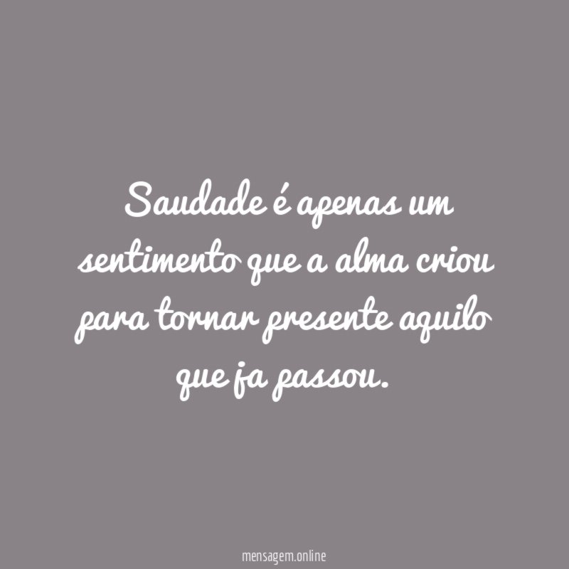 Saudade é apenas um sentimento que a alma