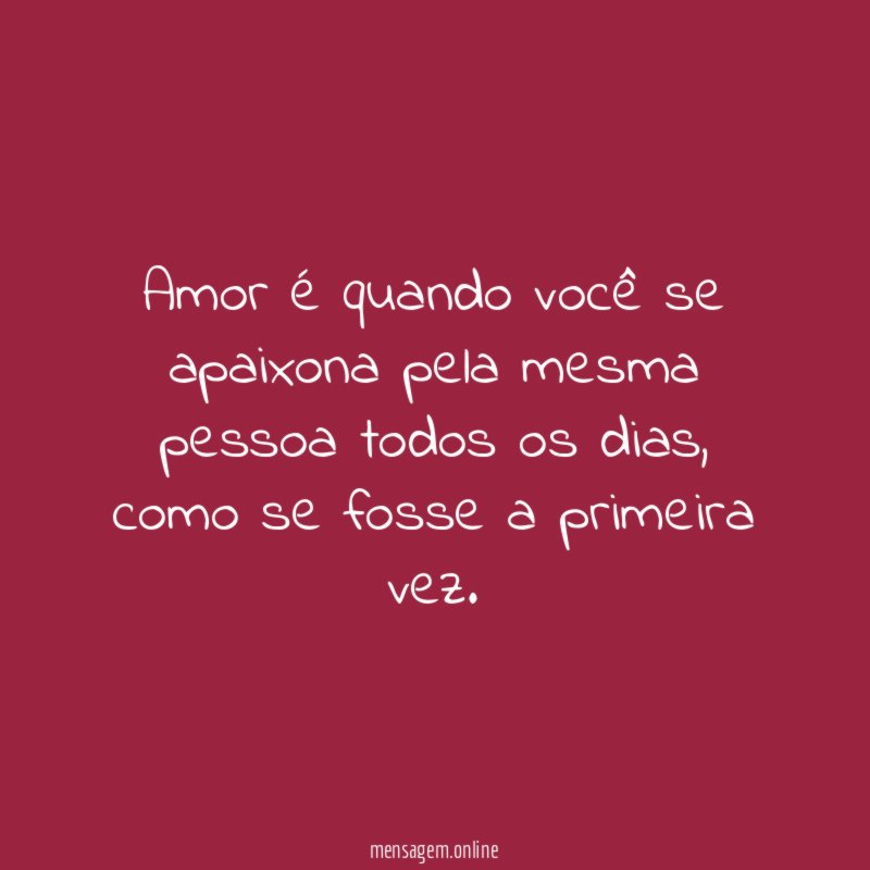 Amor é quando você se apaixona pela mesma pessoa todos os dias