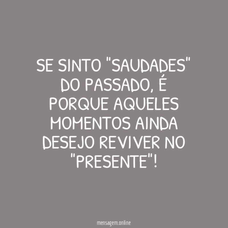 Se sinto "SAUDADES" do passado