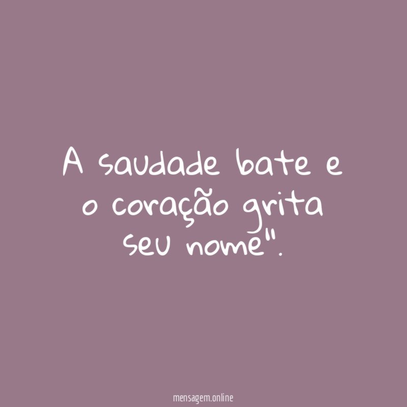 A saudade bate e o coração grita seu nome"