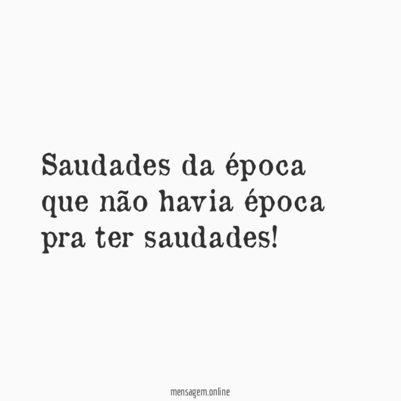 Saudades da época que não havia época pra ter saudades