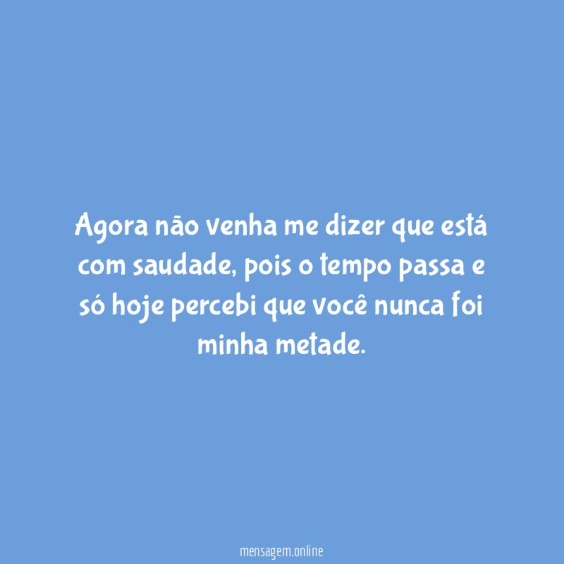 Agora não venha me dizer que está com saudade