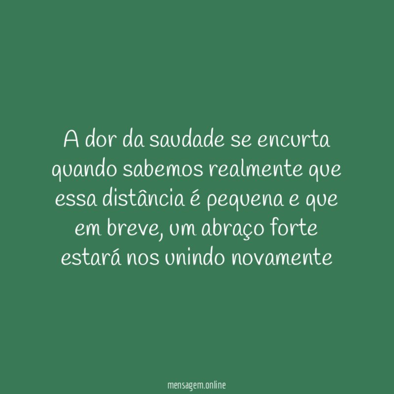 A dor da saudade se encurta quando sabemos