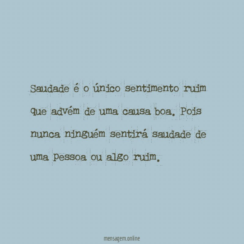 Saudade é o único sentimento ruim que advém de uma causa boa