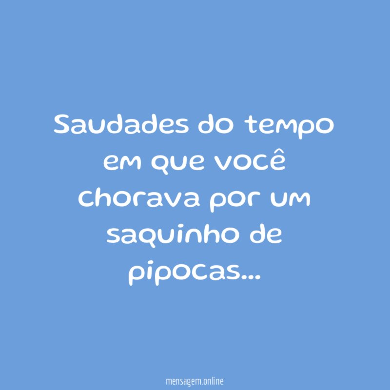 Saudades do tempo em que você chorava por um saquinho de pipocas