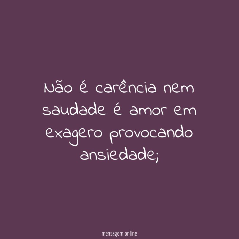 Não é carência nem saudade é amor em exagero provocando ansiedade